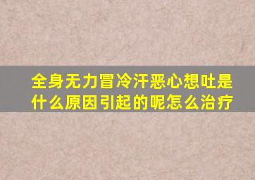 全身无力冒冷汗恶心想吐是什么原因引起的呢怎么治疗