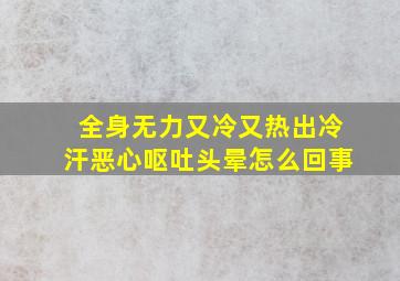 全身无力又冷又热出冷汗恶心呕吐头晕怎么回事