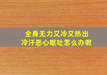 全身无力又冷又热出冷汗恶心呕吐怎么办呢