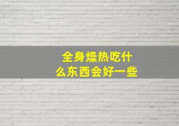 全身燥热吃什么东西会好一些