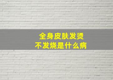 全身皮肤发烫不发烧是什么病