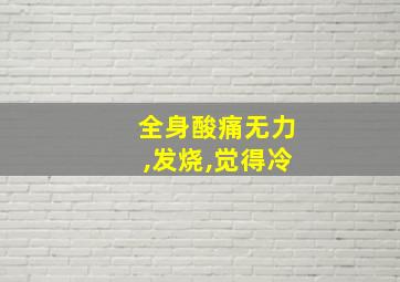 全身酸痛无力,发烧,觉得冷