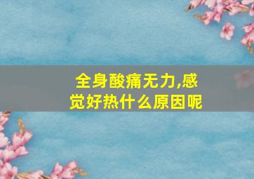 全身酸痛无力,感觉好热什么原因呢