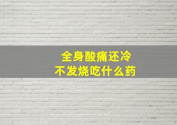 全身酸痛还冷不发烧吃什么药