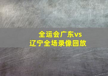 全运会广东vs辽宁全场录像回放