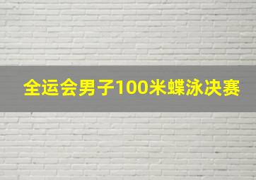 全运会男子100米蝶泳决赛