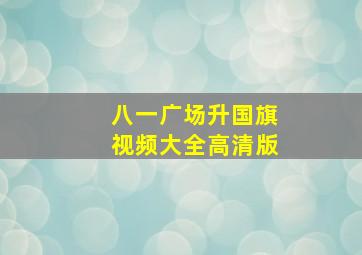 八一广场升国旗视频大全高清版