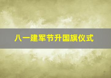 八一建军节升国旗仪式