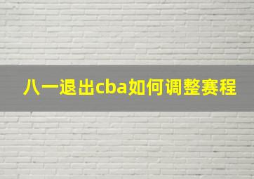 八一退出cba如何调整赛程