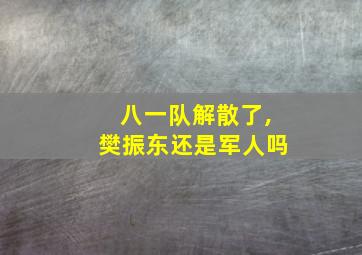 八一队解散了,樊振东还是军人吗