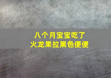 八个月宝宝吃了火龙果拉黑色便便