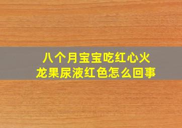 八个月宝宝吃红心火龙果尿液红色怎么回事