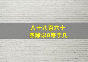 八十八百六十四除以8等于几