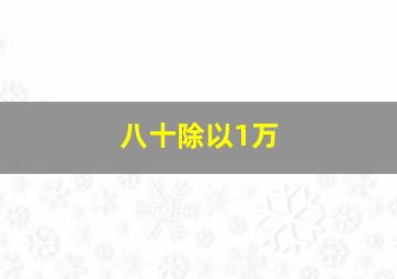 八十除以1万