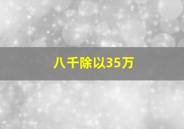 八千除以35万