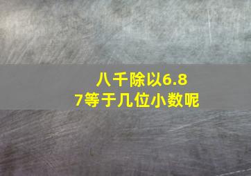 八千除以6.87等于几位小数呢