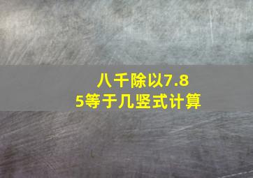 八千除以7.85等于几竖式计算