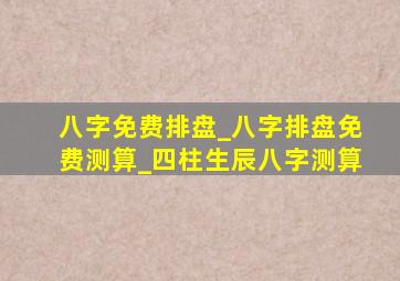 八字免费排盘_八字排盘免费测算_四柱生辰八字测算