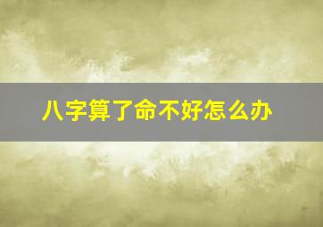 八字算了命不好怎么办