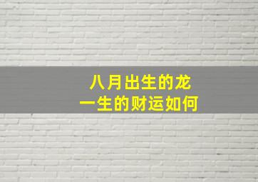 八月出生的龙一生的财运如何