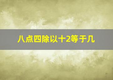 八点四除以十2等于几