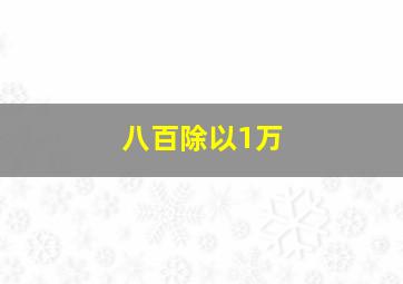 八百除以1万