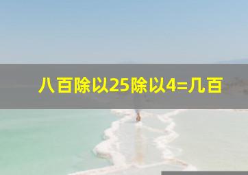 八百除以25除以4=几百