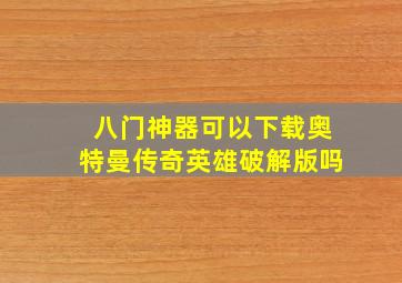 八门神器可以下载奥特曼传奇英雄破解版吗