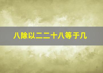 八除以二二十八等于几