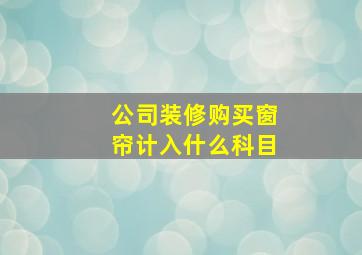 公司装修购买窗帘计入什么科目