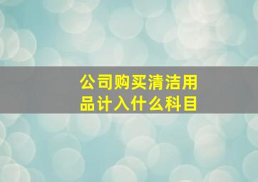 公司购买清洁用品计入什么科目