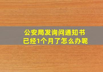 公安局发询问通知书已经1个月了怎么办呢