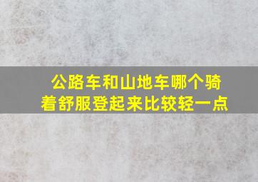 公路车和山地车哪个骑着舒服登起来比较轻一点