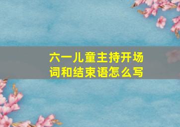 六一儿童主持开场词和结束语怎么写