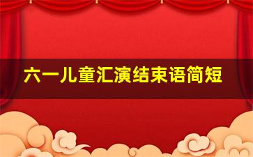 六一儿童汇演结束语简短