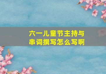 六一儿童节主持与串词撰写怎么写啊