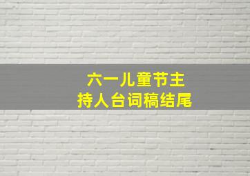 六一儿童节主持人台词稿结尾