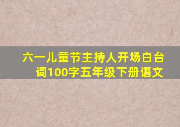 六一儿童节主持人开场白台词100字五年级下册语文