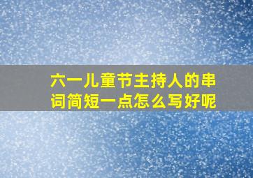 六一儿童节主持人的串词简短一点怎么写好呢