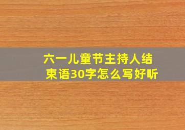 六一儿童节主持人结束语30字怎么写好听