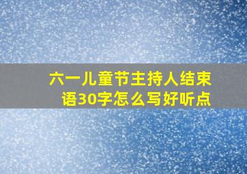 六一儿童节主持人结束语30字怎么写好听点