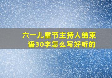 六一儿童节主持人结束语30字怎么写好听的