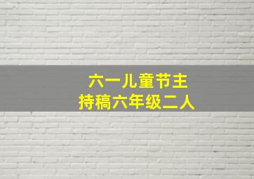 六一儿童节主持稿六年级二人