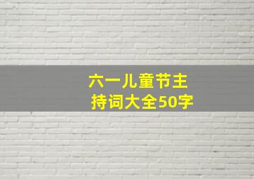 六一儿童节主持词大全50字