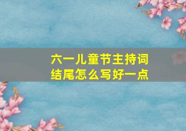 六一儿童节主持词结尾怎么写好一点