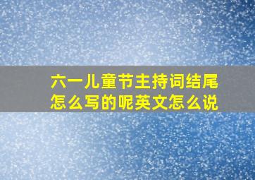 六一儿童节主持词结尾怎么写的呢英文怎么说