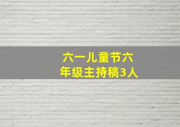 六一儿童节六年级主持稿3人