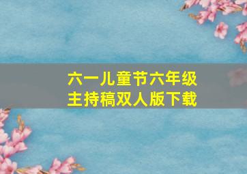 六一儿童节六年级主持稿双人版下载