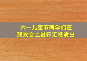 六一儿童节同学们在联欢会上进行汇报演出