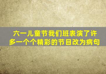 六一儿童节我们班表演了许多一个个精彩的节目改为病句